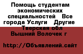 Помощь студентам экономических специальностей - Все города Услуги » Другие   . Тверская обл.,Вышний Волочек г.